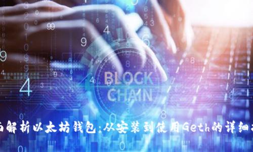 全面解析以太坊钱包：从安装到使用Geth的详细指南