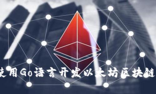 全面解析：使用Go语言开发以太坊区块链钱包的指南