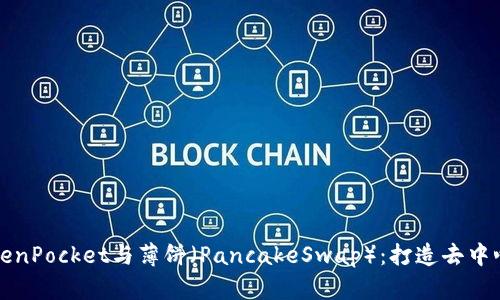 全方位解析TokenPocket与薄饼（PancakeSwap）：打造去中心化金融的未来