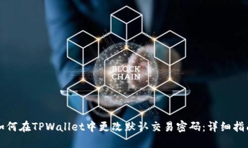 如何在TPWallet中更改默认交易密码：详细指南