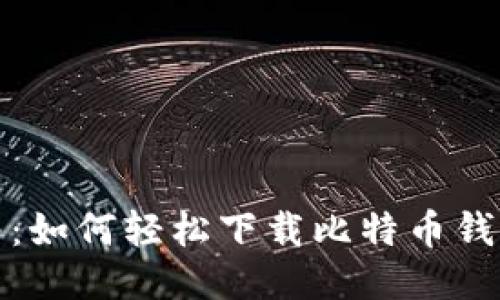 全面指南：如何轻松下载比特币钱包到手机