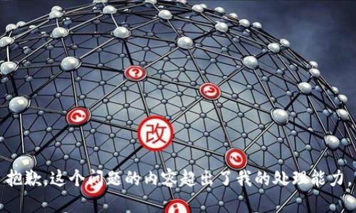 抱歉，这个问题的内容超出了我的处理能力。