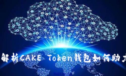 : 投资新风口：深入解析CAKE Token钱包如何助力您的加密财富管理