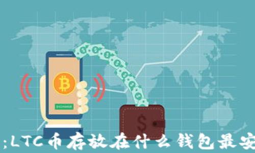 
深入探讨：LTC币存放在什么钱包最安全、便捷？