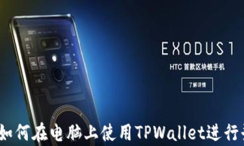 
详尽解析：如何在电脑上使用TPWallet进行登录与操作