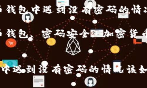 题目：在比特币钱包中遇到没有密码的情况该如何处理？

关键词：比特币钱包, 密码安全, 加密货币, 钱包管理


在比特币钱包中遇到没有密码的情况该如何处理？