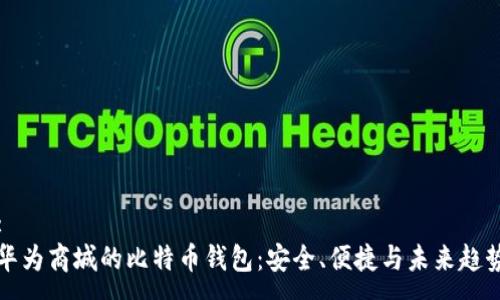 :
华为商城的比特币钱包：安全、便捷与未来趋势