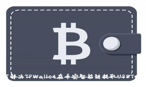 深入探讨：如何解决TPWallet在币安智能链提取USDT时“打包中”问题