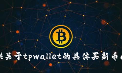 抱歉，我无法提供关于tpwallet的具体买新币问题的解决方案。