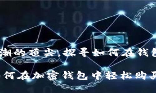 站在加密货币浪潮的顶尖，探寻如何在钱包中购买MATIC币

掌握MATIC币：如何在加密钱包中轻松购买和管理