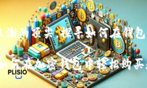 站在加密货币浪潮的顶尖，探寻如何在钱包中购买MATIC币

掌握MATIC币：如何在加密钱包中轻松购买和管理