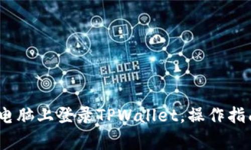 详细解读：如何在电脑上登录TPWallet，操作指南及常见问题解答