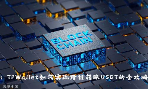 : TPWallet如何实现跨链转账USDT的全攻略