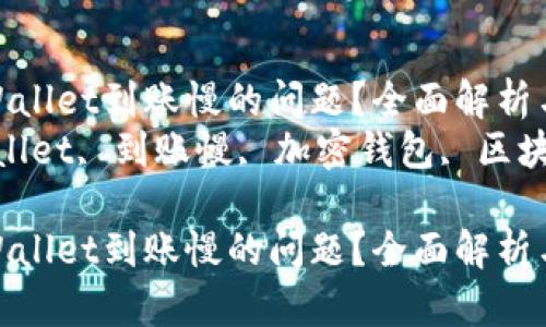 如何解决TPWallet到账慢的问题？全面解析与实用建议  
关键词：TPWallet, 到账慢, 加密钱包, 区块链  

如何解决TPWallet到账慢的问题？全面解析与实用建议