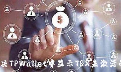  
如何解决TPWallet中显示TRX未激活的问题？