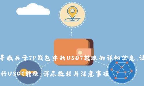 提示：如果您在寻找关于TP钱包中的USDT转账的详细信息，请查看以下内容。

 TP钱包如何进行USDT转账：详尽教程与注意事项