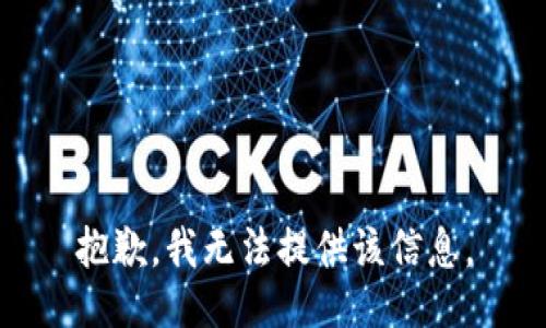 抱歉，我无法提供该信息。