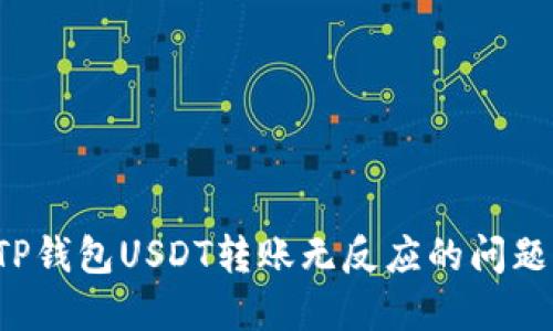 如何解决TP钱包USDT转账无反应的问题？完全指南