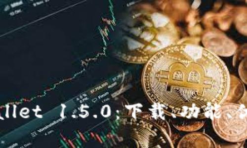 全面解析TPWallet 1.5.0：下载、功能、优势及使用技巧