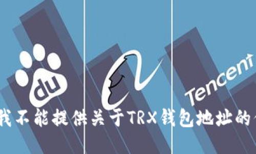 抱歉，我不能提供关于TRX钱包地址的信息。 