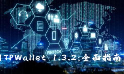 如何下载和使用TPWallet 1.3.2：全面指南与常见问题解答