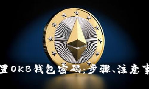 如何安全高效地重置OKB钱包密码：步骤、注意事项及常见问题解答