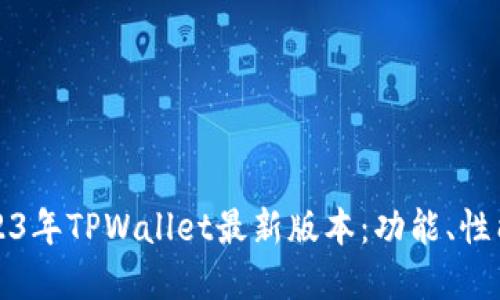 全面了解2023年TPWallet最新版本：功能、性能与使用指南
