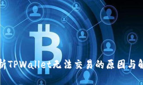 全面解析TPWallet无法交易的原因与解决方案