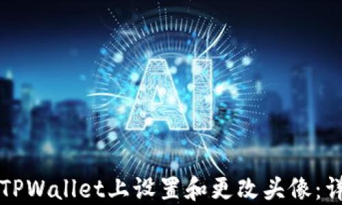 
如何在TPWallet上设置和更改头像：详细指南