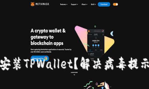 : 如何安全安装TPWallet？解决病毒提示的全面指南