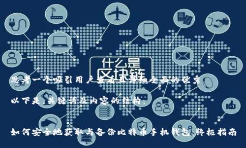 思考一个吸引用户查看且详细全面的优秀

以下是，关键词及内容的结构：


如何安全地获取与备份比特币手机钱包：终极指南