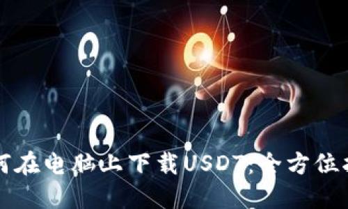 如何在电脑上下载USDT：全方位指南